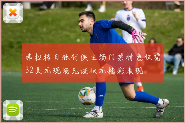 弗拉格日独行侠主场门票特惠仅需32美元现场见证状元精彩表现